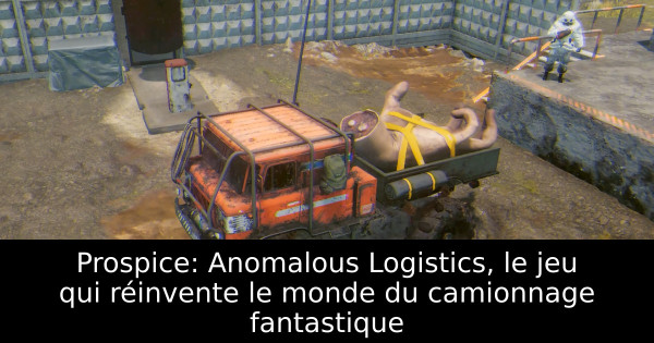 Prospice: Anomalous Logistics, le jeu qui réinvente le monde du camionnage fantastique