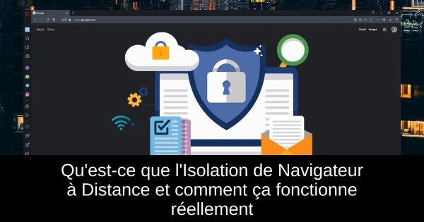 Qu'est-ce que l'Isolation de Navigateur à Distance et comment ça fonctionne réellement