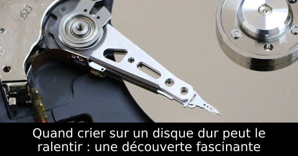 Quand crier sur un disque dur peut le ralentir : une découverte fascinante