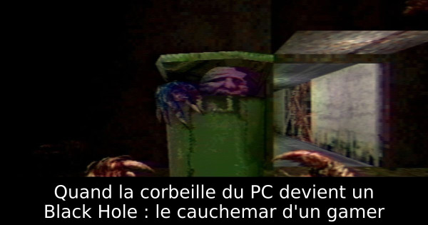 Quand la corbeille du PC devient un Black Hole : le cauchemar d'un gamer