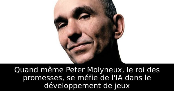 Quand même Peter Molyneux, le roi des promesses, se méfie de l'IA dans le développement de jeux