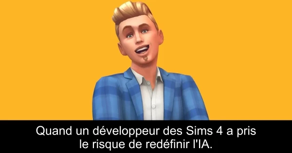 Quand un développeur des Sims 4 a pris le risque de redéfinir l'IA.