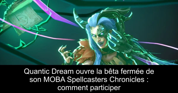 Quantic Dream ouvre la bêta fermée de son MOBA Spellcasters Chronicles : comment participer