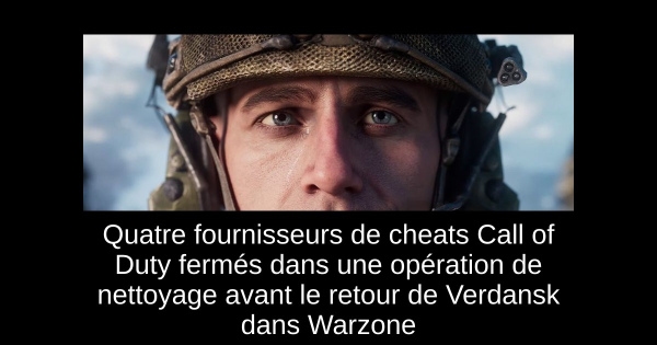 Quatre fournisseurs de cheats Call of Duty fermés dans une opération de nettoyage avant le retour de Verdansk dans Warzone