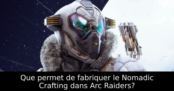 Que permet de fabriquer le Nomadic Crafting dans Arc Raiders?