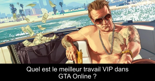 Quel est le meilleur travail VIP dans GTA Online ?