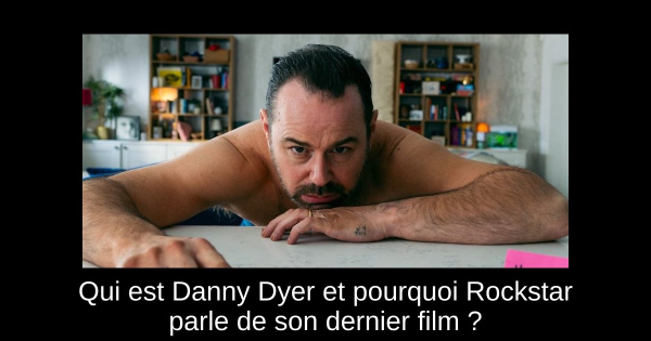 Qui est Danny Dyer et pourquoi Rockstar parle de son dernier film ?