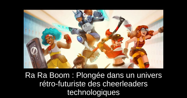 Ra Ra Boom : Plongée dans un univers rétro-futuriste des cheerleaders technologiques
