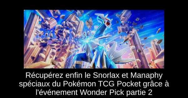Récupérez enfin le Snorlax et Manaphy spéciaux du Pokémon TCG Pocket grâce à l'événement Wonder Pick partie 2