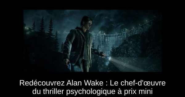 Redécouvrez Alan Wake : Le chef-d'œuvre du thriller psychologique à prix mini