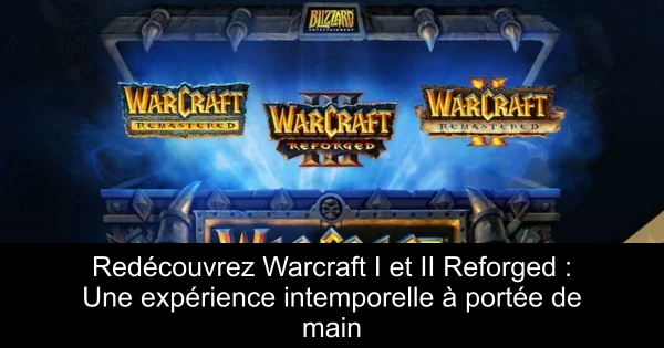 Redécouvrez Warcraft I et II Reforged : Une expérience intemporelle à portée de main