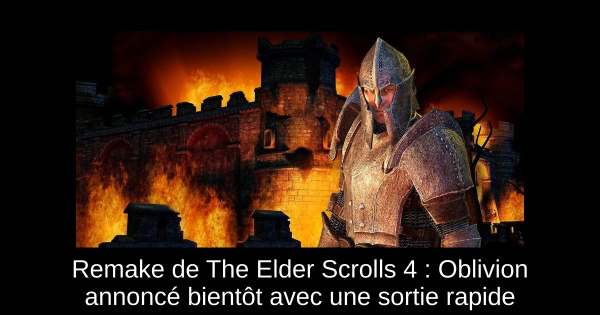 Remake de The Elder Scrolls 4 : Oblivion annoncé bientôt avec une sortie rapide