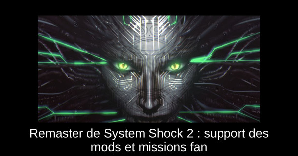 Remaster de System Shock 2 : support des mods et missions fan