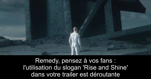 Remedy, pensez à vos fans : l'utilisation du slogan 'Rise and Shine' dans votre trailer est déroutante