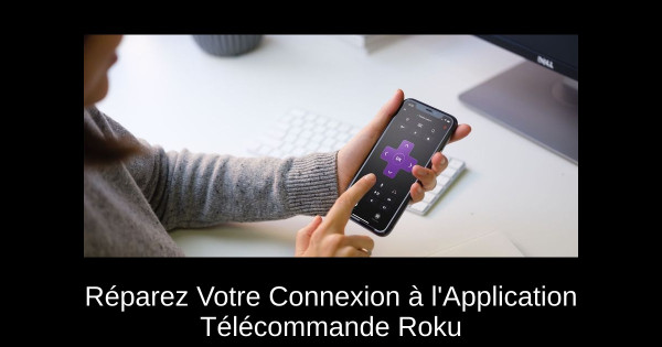 Comment réparez Votre Connexion à l'Application Télécommande Roku
