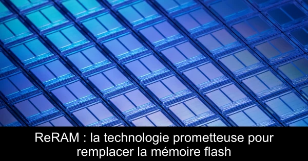 ReRAM : la technologie prometteuse pour remplacer la mémoire flash