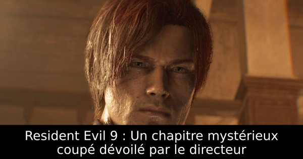Resident Evil 9 : Un chapitre mystérieux coupé dévoilé par le directeur