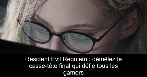 Resident Evil Requiem : démêlez le casse-tête final qui défie tous les gamers