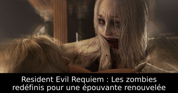 Resident Evil Requiem : Les zombies redéfinis pour une épouvante renouvelée