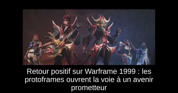 Retour positif sur Warframe 1999 : les protoframes ouvrent la voie à un avenir prometteur