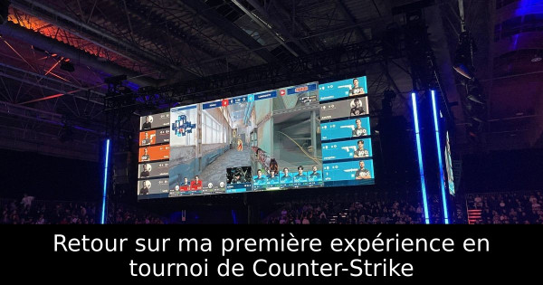Retour sur ma première expérience en tournoi de Counter-Strike