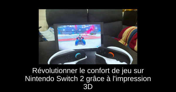 Révolutionner le confort de jeu sur Nintendo Switch 2 grâce à l'impression 3D