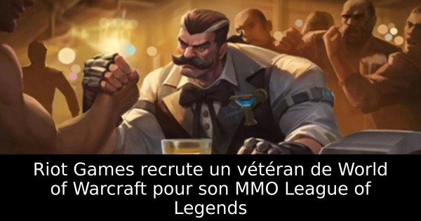 Riot Games recrute un vétéran de World of Warcraft pour son MMO League of Legends
