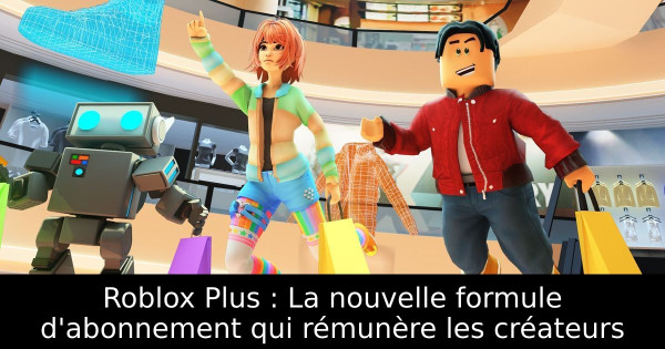 Roblox Plus : La nouvelle formule d'abonnement qui rémunère les créateurs