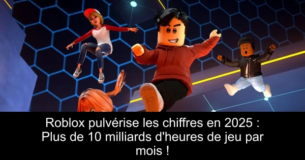 Roblox pulvérise les chiffres en 2025 : Plus de 10 milliards d'heures de jeu par mois !