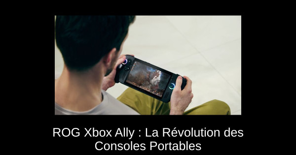 ROG Xbox Ally : La Révolution des Consoles Portables