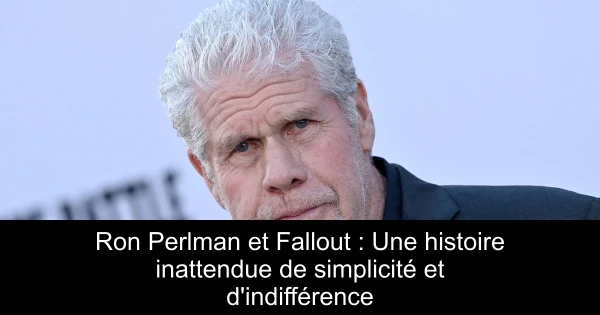 Ron Perlman et Fallout : Une histoire inattendue de simplicité et d'indifférence