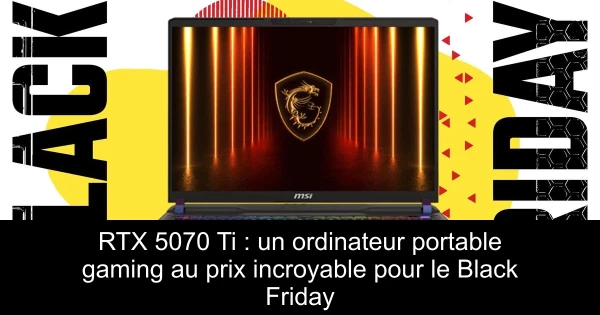 RTX 5070 Ti : un ordinateur portable gaming au prix incroyable pour le Black Friday
