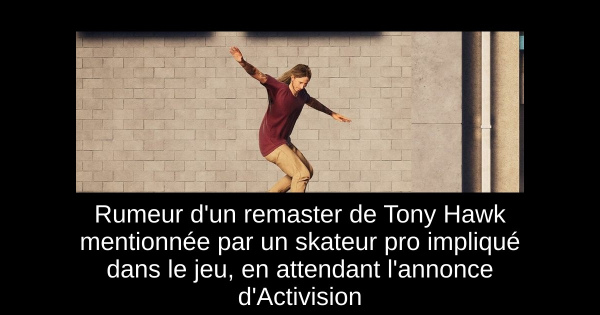 Rumeur d'un remaster de Tony Hawk mentionnée par un skateur pro impliqué dans le jeu, en attendant l'annonce d'Activision