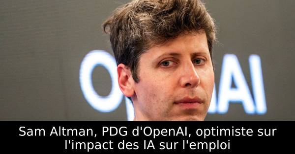 Sam Altman, PDG d'OpenAI, optimiste sur l'impact des IA sur l'emploi