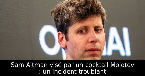 Sam Altman visé par un cocktail Molotov : un incident troublant