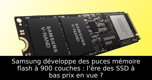 Samsung développe des puces mémoire flash à 900 couches : l’ère des SSD à bas prix en vue ?