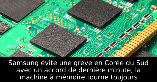 Samsung évite une grève en Corée du Sud avec un accord de dernière minute, la machine à mémoire tourne toujours