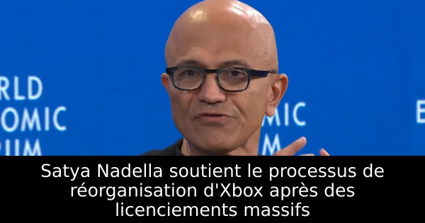Satya Nadella soutient le processus de réorganisation d'Xbox après des licenciements massifs