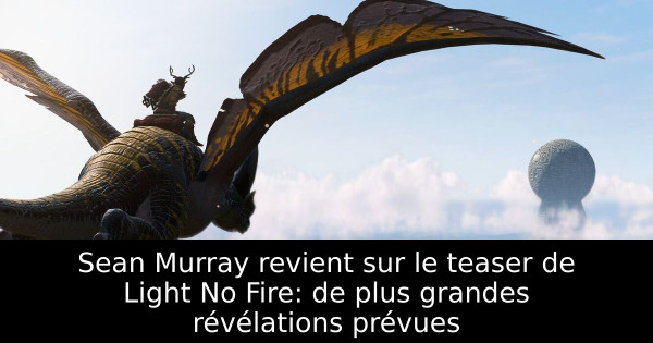 Sean Murray revient sur le teaser de Light No Fire: de plus grandes révélations prévues