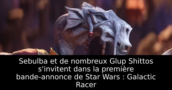 Sebulba et de nombreux Glup Shittos s'invitent dans la première bande-annonce de Star Wars : Galactic Racer