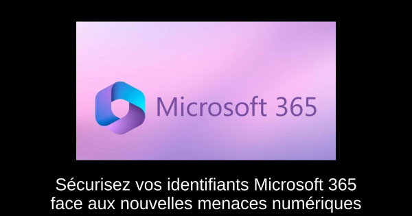 Sécurisez vos identifiants Microsoft 365 face aux nouvelles menaces numériques