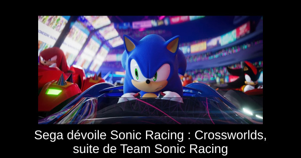 Sega dévoile Sonic Racing : Crossworlds, suite de Team Sonic Racing
