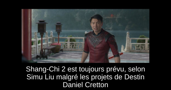 Shang-Chi 2 est toujours prévu, selon Simu Liu malgré les projets de Destin Daniel Cretton