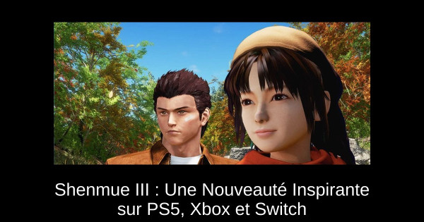 Shenmue III : Une Nouveauté Inspirante sur PS5, Xbox et Switch