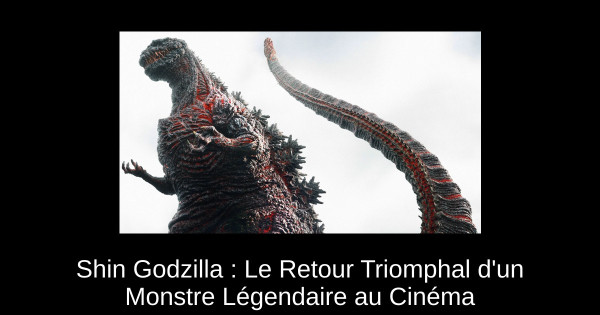 Shin Godzilla : Le Retour Triomphal d'un Monstre Légendaire au Cinéma