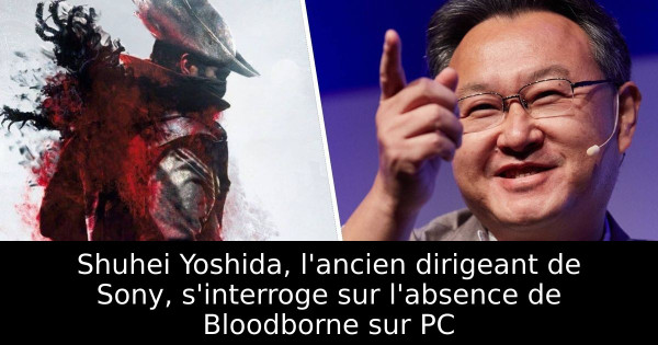 Shuhei Yoshida, l'ancien dirigeant de Sony, s'interroge sur l'absence de Bloodborne sur PC