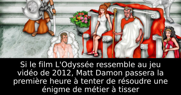 Si le film L'Odyssée ressemble au jeu vidéo de 2012, Matt Damon passera la première heure à tenter de résoudre une énigme de métier à tisser