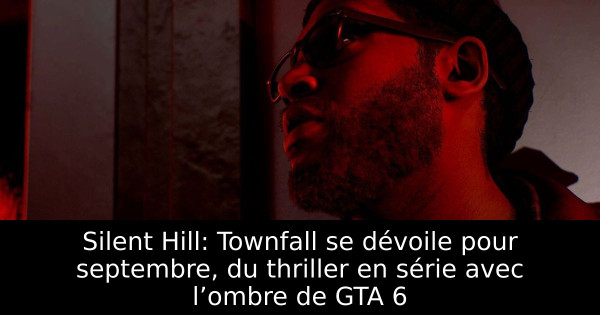 Silent Hill: Townfall se dévoile pour septembre, du thriller en série avec l’ombre de GTA 6