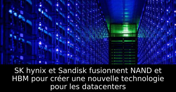 SK hynix et Sandisk fusionnent NAND et HBM pour créer une nouvelle technologie pour les datacenters