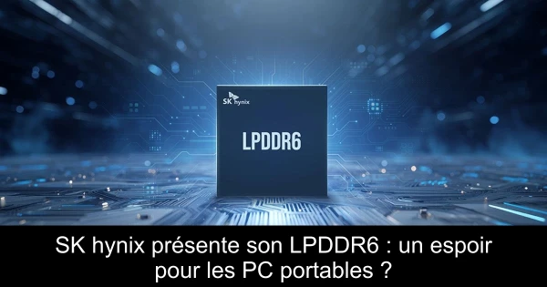 SK hynix présente son LPDDR6 : un espoir pour les PC portables ?